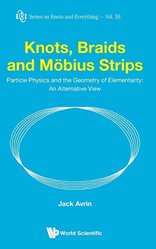 9789814616003: Knots, Braids and Mbius Strips: Particle Physics and the Geometry of Elementarity: An Alternative View: 55 (Series on Knots & Everything)