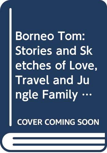 9789838082112: Borneo Tom: Stories and Sketches of Love, Travel and Jungle Family in Tropical Asia