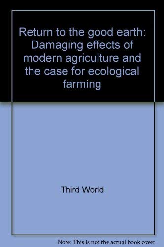 Return to the Good Earth Damaging Effects of Modern Agriculture and the Case for Ecological Farming