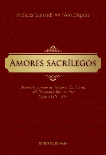 9789870258667: Amores sacrlegos. Amancebamientos de clrigos en las dicesis del Tucumn y Buenos Aires. Siglos XVIIII - XIX (Historia)