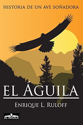 El Aguila: Historia de un ave soñadora (Spanish Edition) - Ruloff, Mr  Enrique Luis: 9789870528562 - AbeBooks