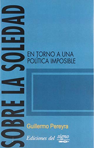 Stock image for Sobre La Soledad: En Torno A Una Politica Imposible, De Pereyra, Guillermo. Serie N/a, Vol. Volumen Unico. Editorial Ediciones Del Signo, Tapa Blanda, Edici n 1 En Espa ol, 2010 for sale by Juanpebooks