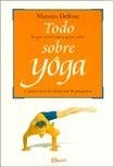 Todo Sobre Yoga/ Everything about Yoga: Lo que usted nunca quiso saber y jamas tuvo la intencion de preguntar - Maestro Derose