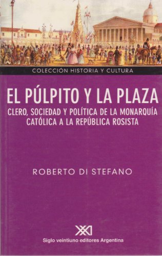 El pÃºlpito y la plaza: Clero, sociedad y polÃ­tica de la monarquÃ­a catÃ³lica a la repÃºblica rosista (Spanish Edition) (9789871105755) by Stefano, Roberto Di