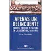 Apenas un delincuente. Crimen, castigo y cultura en la Argentina, 1880-1955 (Spanish Edition) (9789871105809) by Lila Caimari