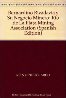 Imagen de archivo de Bernardino Rivadavia Y Su Negocio Minero: Rio De La Plata Mining Association, De Rees Jones, Ricardo. Serie N/a, Vol. Volumen Unico. Editorial Libreria Historica, Tapa Blanda, Edici n 1 En Espa ol a la venta por Juanpebooks