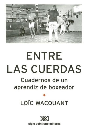 Entre las Cuerdas: Cuadernos de un Aprendiz de Boxeador (Spanish Edition) (9789871220519) by LoÃ¯c Wacquant