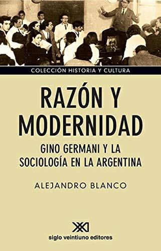 Razon y modernidad. Gino Germani y la sociologia en la Argentina (Spanish Edition) (9789871220588) by Alejandro Blanco