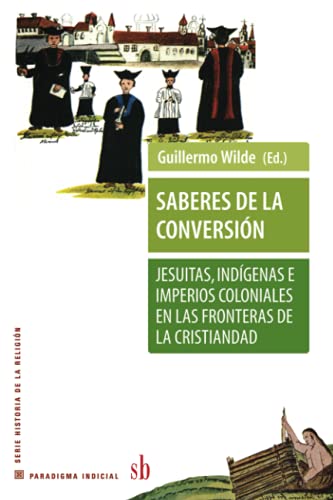 Beispielbild fr Saberes de la conversin. Jesuitas, indgenas e imperios coloniales en las fronteras de la cristindad (Paradigma indicial) (Spanish Edition) zum Verkauf von Lucky's Textbooks