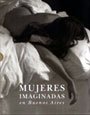 Stock image for Mujeres Imaginadas En Buenos Aires/ Imagined Women in Buenos Aires: La Mujer En La Ficcion-cuentos Y Fotografias / Women in Fiction-stories and Photographs (Spanish Edition) for sale by Black Cat Books
