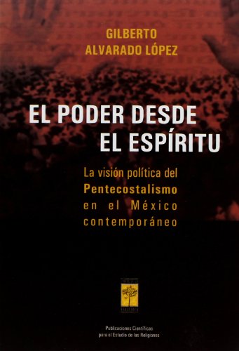 EL PODER DESDE EL ESPIRITU. LA VISION POLITICA DEL PENTECOSTALISMO EN EL MEXICO CONTEMPORANEO