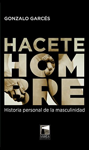 Imagen de archivo de HACETE HOMBRE: HISTORIA PERSONAL DE LA MASCULINIDAD a la venta por KALAMO LIBROS, S.L.