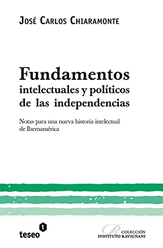 9789871354566: Fundamentos intelectuales y polticos de las independencias: Notas para una nueva historia intelectual de Iberoamrica