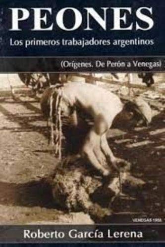 9789872221829: Peones : los primeros trabajadores argentinos : (Orgenes. De Pern a Venegas).