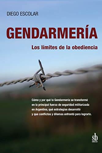 Imagen de archivo de Gendarmera: los lmites de la obediencia: Cmo y por qu la Gendarmera se transform en la principal fuerza de seguridad militarizada en . enfrent para lograrlo (Spanish Edition) a la venta por GF Books, Inc.