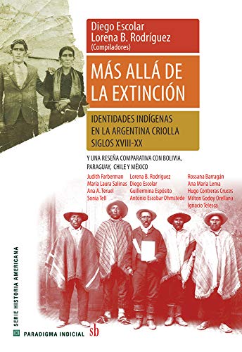 9789874434494: Ms all de la extincin. Identidades indgenas en la Argentina criolla. Siglos XVII-XX.: Y una resea comparativa con Bolivia, Paraguay, Chile y Mxico (Paradigma indicial) (Spanish Edition)