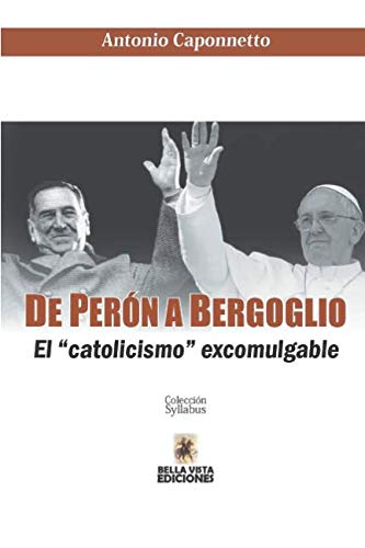 Imagen de archivo de De Pern a Bergoglio: El "catolicismo" excomulgable (Spanish Edition) a la venta por Ergodebooks