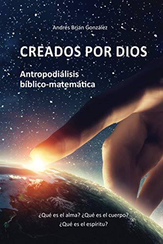9789874745545: Creados por Dios. Antropodilisis bblico-matemtica: Qu es el alma? Qu es el cuerpo? Qu es el espritu? (Spanish Edition)