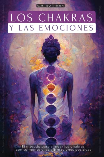 

Los Chakras Y Las Emociones: ¿cómo Alinear Las Chakras Con Las Afirmaciones Positivas (spanish Edition)
