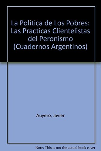 La Politica de Los Pobres: Las Practicas Clientelistas del Peronismo (Cuadernos Argentinos) (Spanish Edition) - Javier Auyero