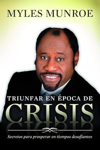 Triunfar en Epoca de Crisis / Overcoming Crisis: Secretos Para Prosperar En Tiempos Desafiantes / the Secrets to Thriving in Challenging Times (Spanish Edition) (9789875572836) by Munroe, Myles