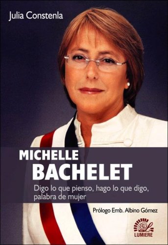Michelle Bachelet : digo lo que pienso, hago lo que digo, palabra de mujer. Prólogo Albino Gómez - Constenla, Julia