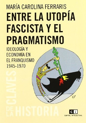 ENTRE LA UTOPIA FASCISTA Y EL PRAGMATISMO. IDEOLOGIA Y ECONOMIA EN EL FRANQUISMO 1945-1970