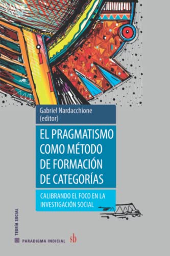 Stock image for El pragmatismo como mtodo de formacin de categoras: Calibrando el foco en la investigacin social (Paradigma indicial) (Spanish Edition) for sale by GF Books, Inc.
