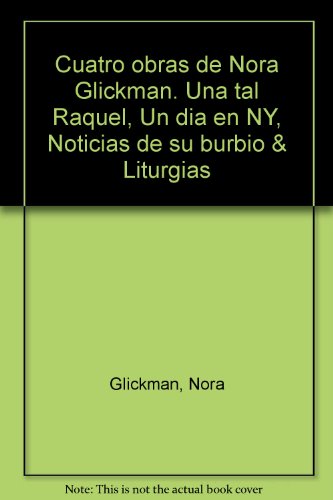 Stock image for Cuatro obras de Nora Glickman. Una tal Raquel, Un dia en NY, Noticias de suburbio & Liturgias for sale by LEA BOOK DISTRIBUTORS