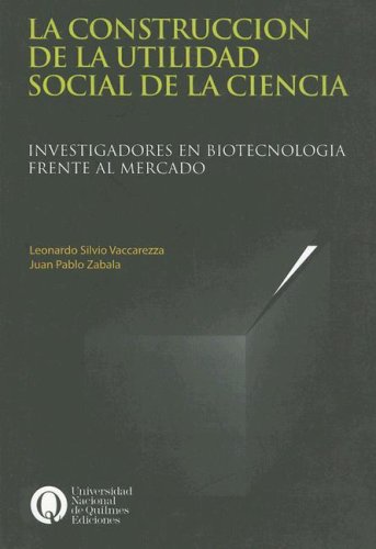 Stock image for CONSTRUCCION DE LA UTILIDAD SOCIAL DE LA CIENCIA, LA. INVESTIGADORES EN BIOTECNOLOGIA FRENTE AL MERCADO. for sale by Libros nicos