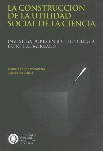 9789879173718: La Construccion de la Utilidad Social de la Ciencia: Investigadores en Biotecnologia Frente al Mercado (Spanish Edition)
