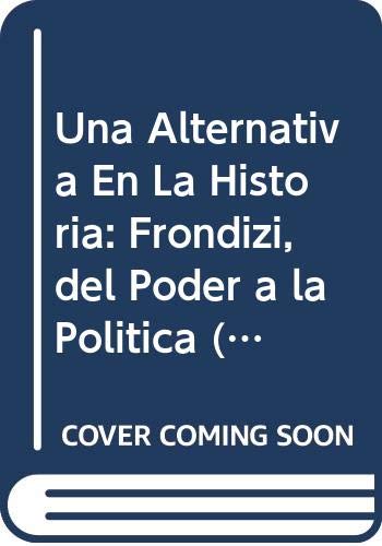 Una Alternativa En La Historia: Frondizi, del Poder a la Politica (Coleccion Biografias y Documentos) (Spanish Edition) (9789879334201) by Jorge Landaburu