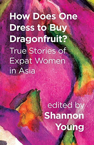 Imagen de archivo de How Does One Dress to Buy Dragonfruit? True Stories of Expat Women in Asia a la venta por SecondSale