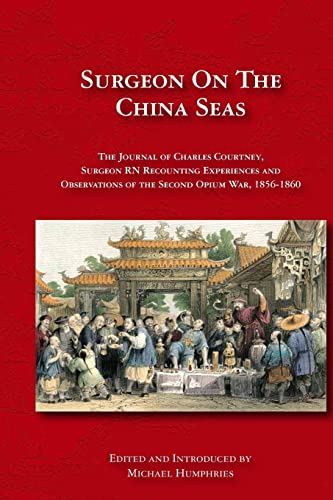 

Surgeon on the China Seas: The voyages of Charles Courtney, Surgeon RN, recounting experiences and observations of the second opium war