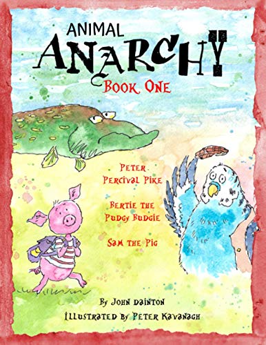 Imagen de archivo de Animal Anarchy Book One: Peter Percival Pike, Bertie the Pudgy Budgie, Sam the Pig a la venta por Bookmonger.Ltd