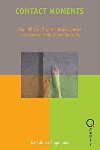 9789888083701: Contact Moments – The Politics of Intercultural Desire in Japanese Male–Queer Cultures (Queer Asia)
