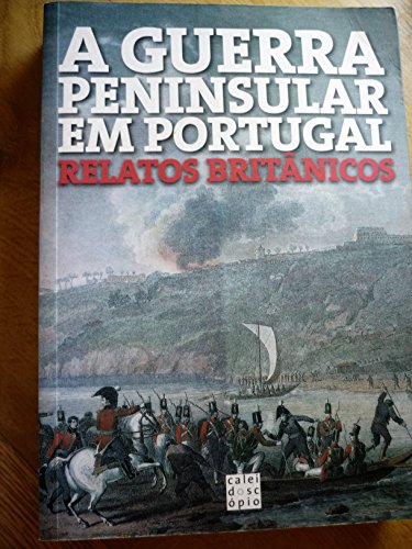 A Guerra Peninsular em Portugal: relatos britânicos. - SOUSA, Maria Leonor Machado de, ed.