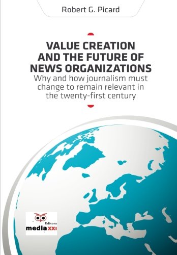 9789898143273: Value Creation and the Future of News Organization: Why and how journalism must change to remain relevant in the twenty-first century