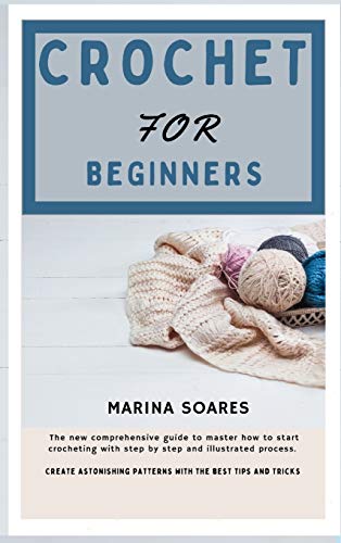 Crochet for Beginners: The new Comprehensive guide To master How to Start  crocheting With step By step And illustrated Process. Create astoni  (Paperback)