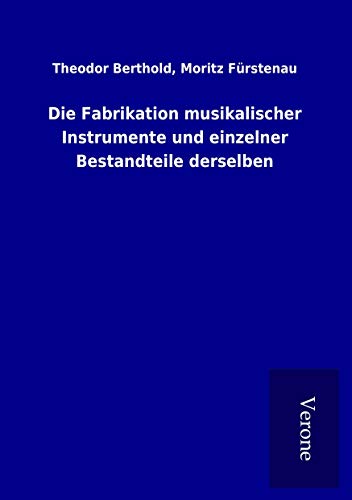 Die Fabrikation musikalischer Instrumente und einzelner Bestandteile derselben - Theodor Fürstenau Berthold