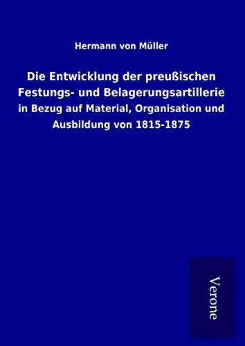 9789925060757: Die Entwicklung der preuischen Festungs- und Belagerungsartillerie: in Bezug auf Material, Organisation und Ausbildung von 1815-1875