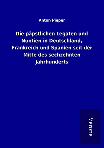 9789925081851: Die ppstlichen Legaten und Nuntien in Deutschland, Frankreich und Spanien seit der Mitte des sechzehnten Jahrhunderts