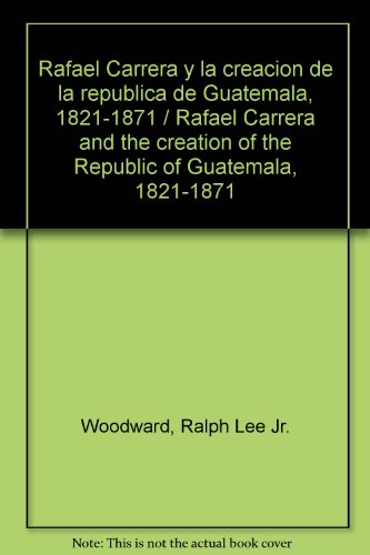 Rafael Carrera y la creación de la Republica de Guatemala, 1821-1871