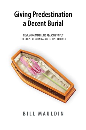 Stock image for Giving Predestination a Decent Burial: New and compelling reasons to put the ghost of John Calvin to rest forever for sale by Better World Books