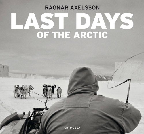 Beispielbild fr Ragnar Axelsson: Last Days of the Arctic zum Verkauf von Midtown Scholar Bookstore