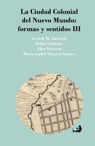 Beispielbild fr La Ciudad Colonial del Nuevo Mundo:formas y sentidos III (Biblioteca Urbana de Ediciones Cielonaranja) (Spanish Edition) zum Verkauf von GF Books, Inc.