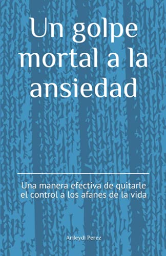 Stock image for Un golpe mortal a la ansiedad: Una forma efectiva de quitarle el control a los afanes de la vida (Spanish Edition) for sale by SecondSale