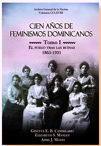9789945586664: Cien aos de feminismos dominicanos: Una coleccin de documentos y escrituras clave en la formacin y evolucin del pensamiento y el movimiento feminista en la Repblica Dominicana, 1865-1965