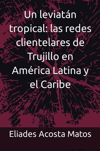 Imagen de archivo de Un Leviatn Tropical : Las Redes Clientelares De Trujillo En Amrica Latina Y El Caribe a la venta por Guido Soroka Bookseller