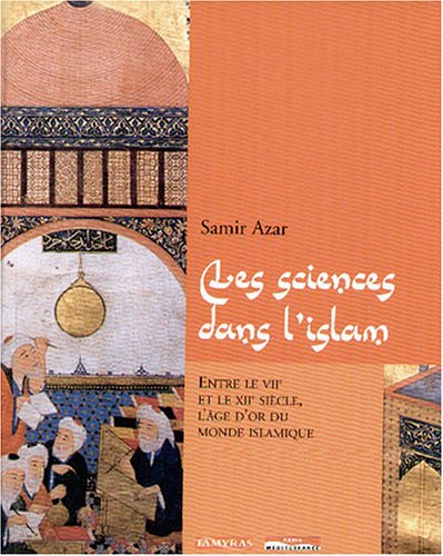 Beispielbild fr Les sciences dans l'Islam : Entre le VIIe et le XIIe sicle, l'ge d'or du monde islamique zum Verkauf von Ammareal